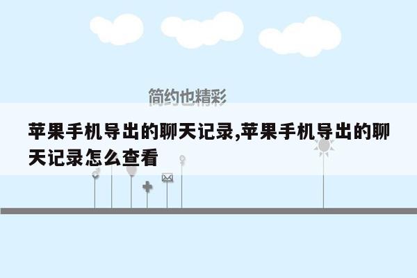 苹果手机导出的聊天记录,苹果手机导出的聊天记录怎么查看