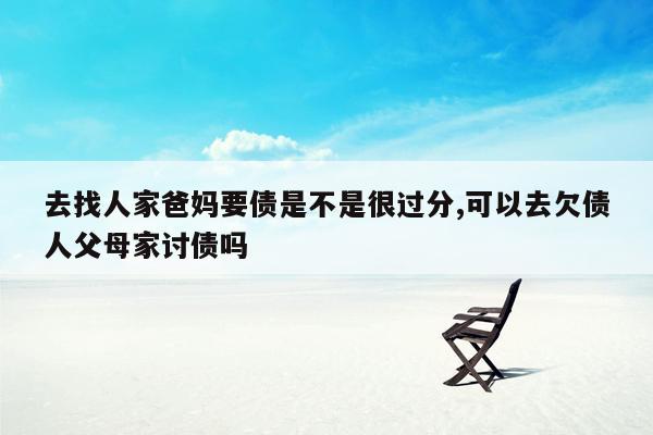 去找人家爸妈要债是不是很过分,可以去欠债人父母家讨债吗