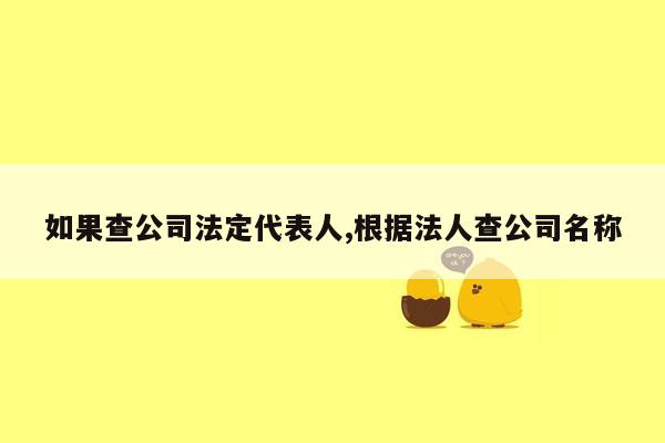 如果查公司法定代表人,根据法人查公司名称