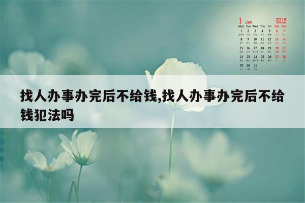 找人办事办完后不给钱,找人办事办完后不给钱犯法吗