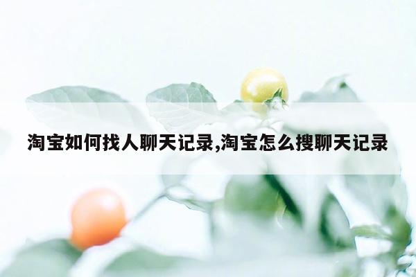 淘宝如何找人聊天记录,淘宝怎么搜聊天记录