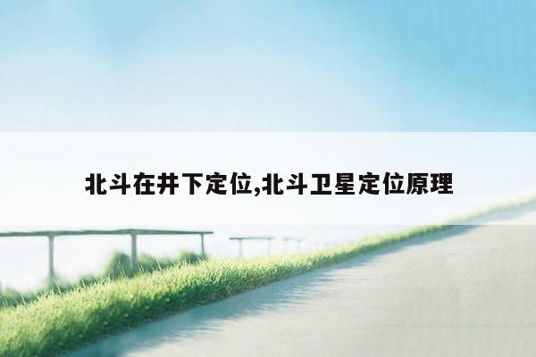 北斗在井下定位,北斗卫星定位原理