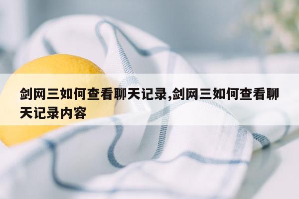 剑网三如何查看聊天记录,剑网三如何查看聊天记录内容