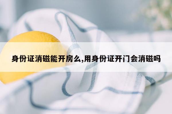 身份证消磁能开房么,用身份证开门会消磁吗