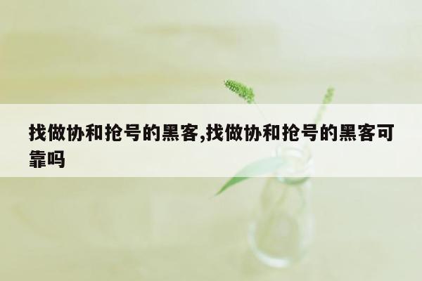 找做协和抢号的黑客,找做协和抢号的黑客可靠吗