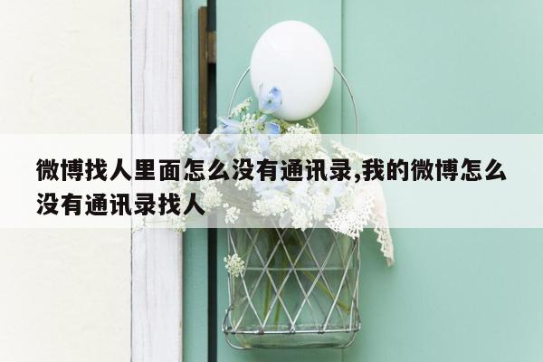 微博找人里面怎么没有通讯录,我的微博怎么没有通讯录找人