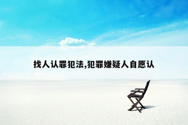 找人认罪犯法,犯罪嫌疑人自愿认