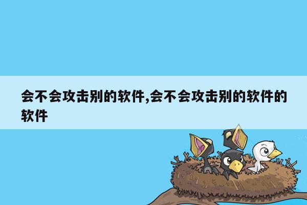 会不会攻击别的软件,会不会攻击别的软件的软件