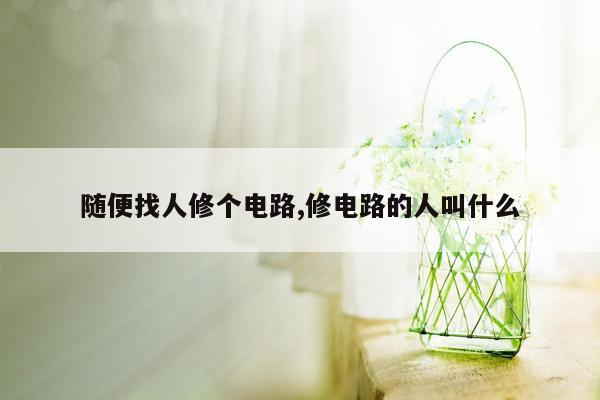 随便找人修个电路,修电路的人叫什么