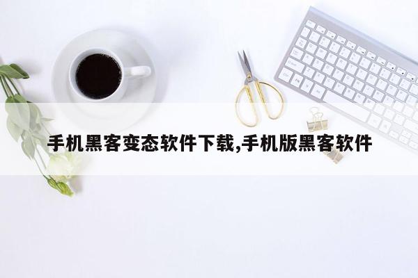 手机黑客变态软件下载,手机版黑客软件