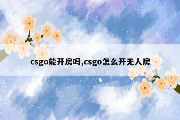 csgo能开房吗,csgo怎么开无人房