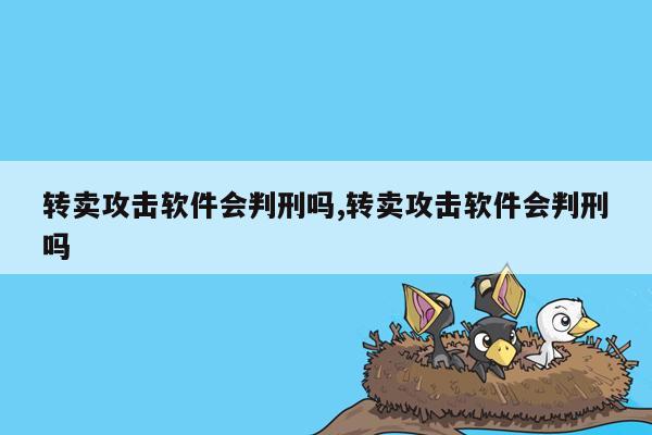 转卖攻击软件会判刑吗,转卖攻击软件会判刑吗