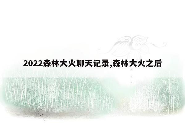 2022森林大火聊天记录,森林大火之后