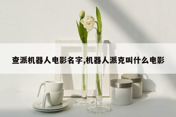 查派机器人电影名字,机器人派克叫什么电影