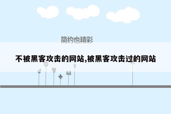 不被黑客攻击的网站,被黑客攻击过的网站