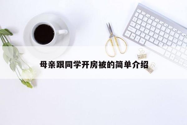 母亲跟同学开房被的简单介绍