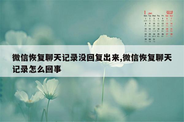 微信恢复聊天记录没回复出来,微信恢复聊天记录怎么回事