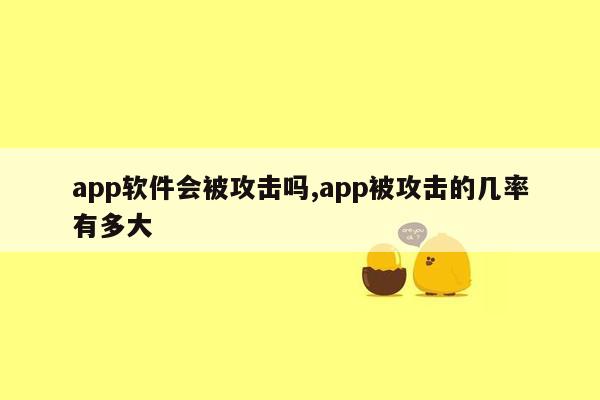 app软件会被攻击吗,app被攻击的几率有多大