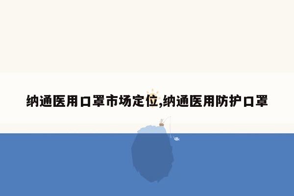 纳通医用口罩市场定位,纳通医用防护口罩