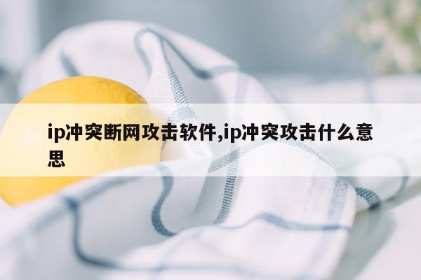 ip冲突断网攻击软件,ip冲突攻击什么意思