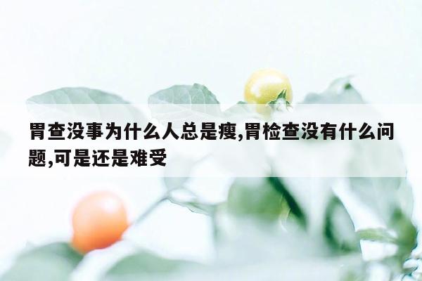 胃查没事为什么人总是瘦,胃检查没有什么问题,可是还是难受