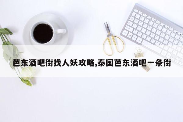 芭东酒吧街找人妖攻略,泰国芭东酒吧一条街