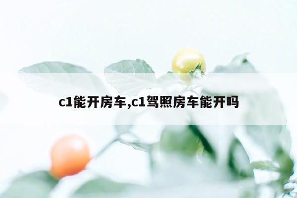 c1能开房车,c1驾照房车能开吗