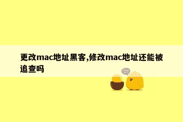 更改mac地址黑客,修改mac地址还能被追查吗