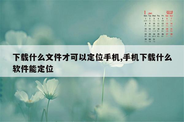 下载什么文件才可以定位手机,手机下载什么软件能定位